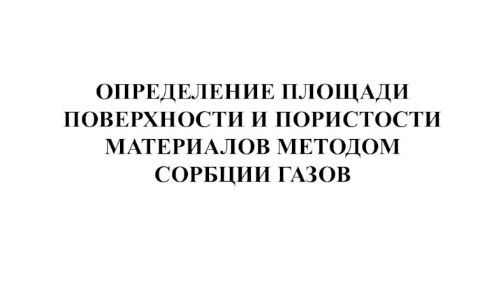 ОПРЕДЕЛЕНИЕ ПЛОЩАДИПОВЕРХНОСТИ И ПОРИСТОСТИМАТЕРИАЛОВ МЕТОДОМСОРБЦИИ ГАЗОВ