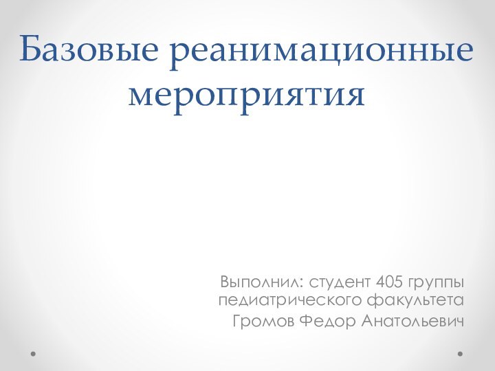 Базовые реанимационные мероприятияВыполнил: студент 405 группы педиатрического факультетаГромов Федор Анатольевич