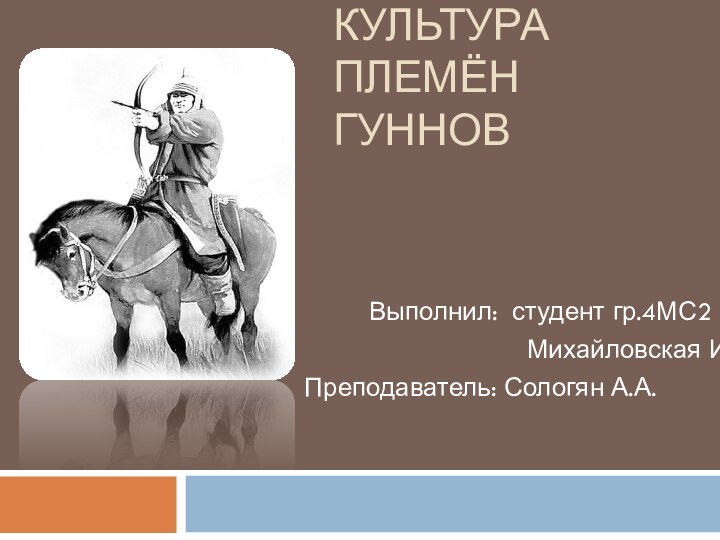 КУЛЬТУРА ПЛЕМЁН ГУННОВ     Выполнил: студент гр.4МС2