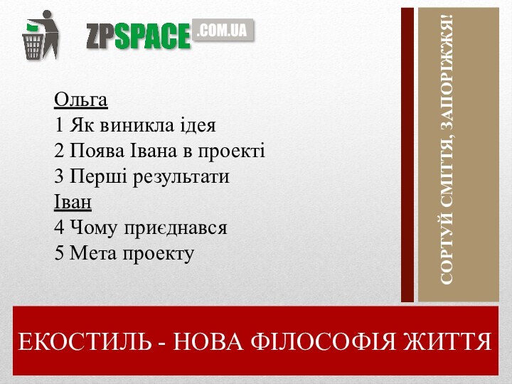 ЕКОСТИЛЬ - НОВА ФІЛОСОФІЯ ЖИТТЯСОРТУЙ СМІТТЯ, ЗАПОРІЖЖЯ!Ольга 1 Як виникла ідея 2