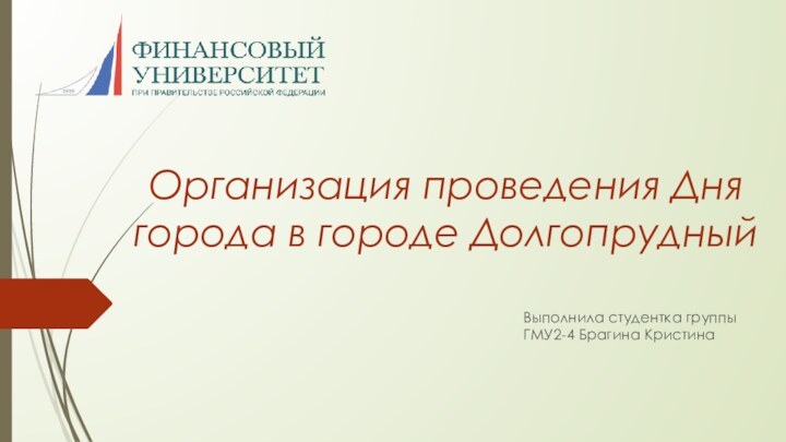 Организация проведения Дня города в городе ДолгопрудныйВыполнила студентка группы ГМУ2-4 Брагина Кристина