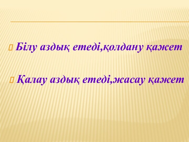 Білу аздық етеді,қолдану қажетҚалау аздық етеді,жасау қажет