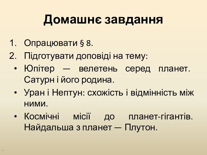 Домашнє завданняОпрацювати § 8.Підготувати доповіді на тему:Юпітер — велетень серед планет. Сатурн