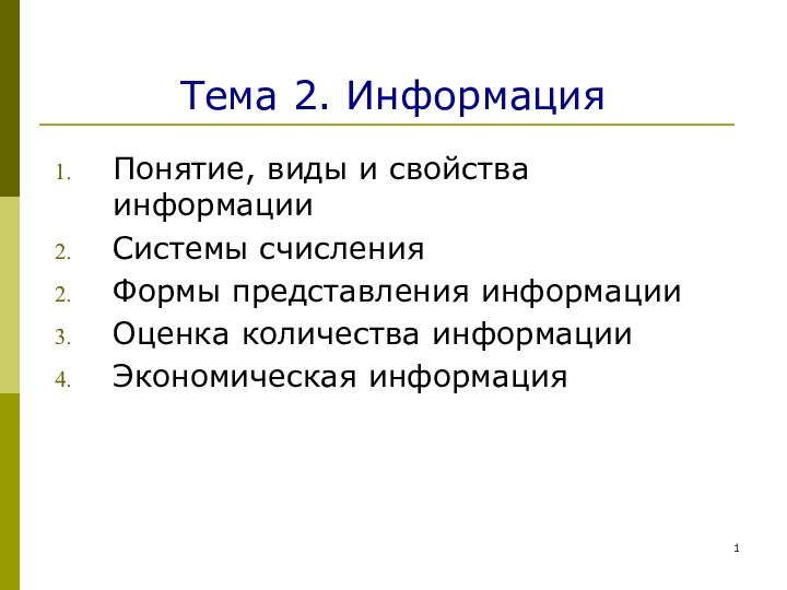 Тема 2. ИнформацияПонятие, виды и свойства информацииСистемы счисленияФормы представления информацииОценка количества информацииЭкономическая информация