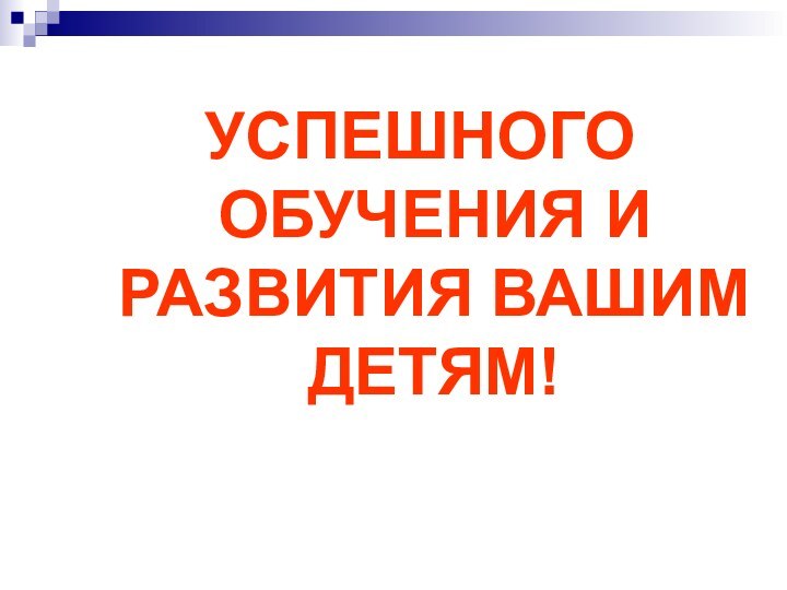 УСПЕШНОГО ОБУЧЕНИЯ И РАЗВИТИЯ ВАШИМ ДЕТЯМ!