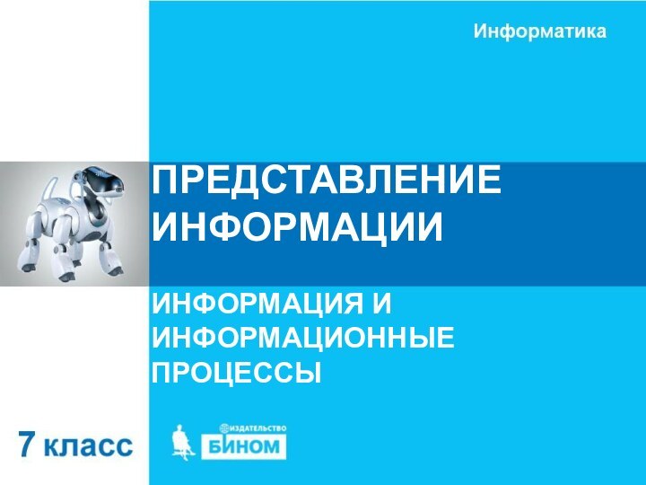 ПРЕДСТАВЛЕНИЕ ИНФОРМАЦИИИНФОРМАЦИЯ И ИНФОРМАЦИОННЫЕ ПРОЦЕССЫ