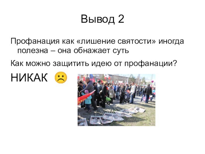 Вывод 2  Профанация как «лишение святости» иногда полезна – она обнажает