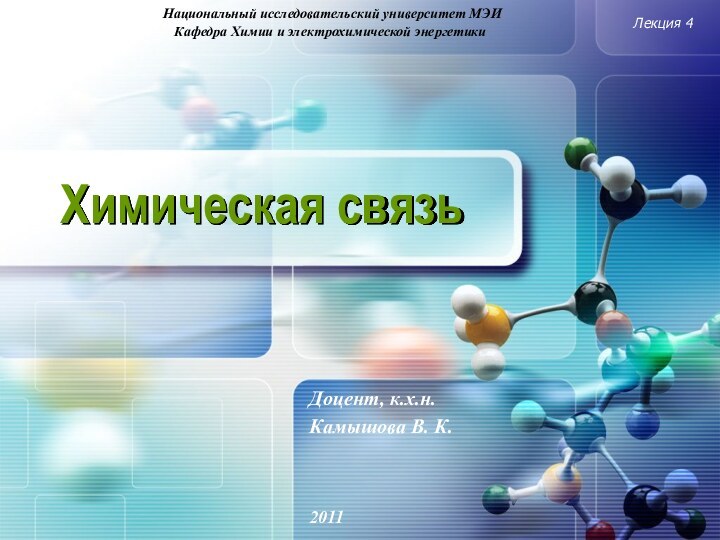 Химическая связьЛекция 42011Национальный исследовательский университет МЭИКафедра Химии и электрохимической энергетикиДоцент, к.х.н.Камышова В. К.