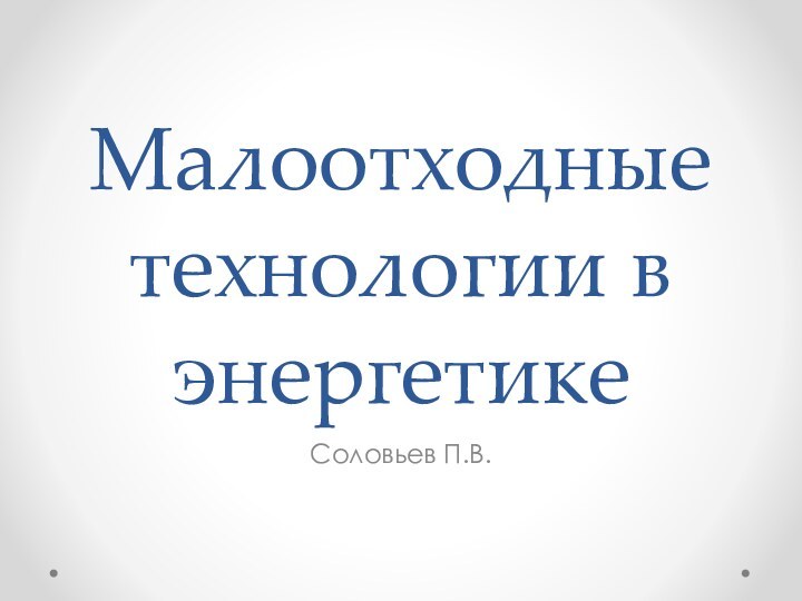 Малоотходные технологии в энергетикеСоловьев П.В.