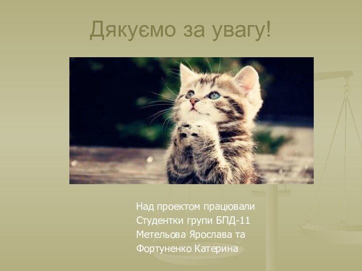 Дякуємо за увагу!Над проектом працювалиСтудентки групи БПД-11Метельова Ярослава та Фортуненко Катерина