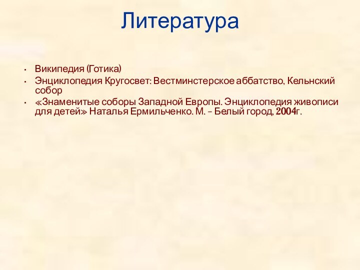 Литература Википедия (Готика)Энциклопедия Кругосвет: Вестминстерское аббатство, Кельнский собор«Знаменитые соборы Западной Европы. Энциклопедия