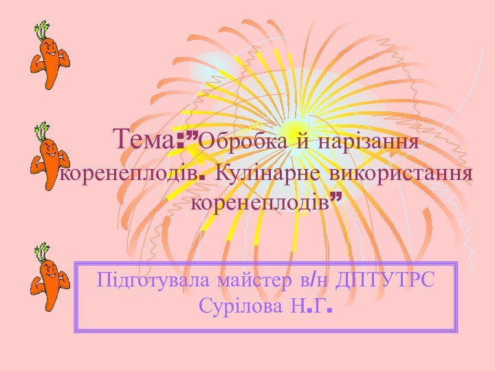 Тема:”Обробка й нарізання коренеплодів. Кулінарне використання коренеплодів”Підготувала майстер в/н ДПТУТРС Сурілова Н.Г.