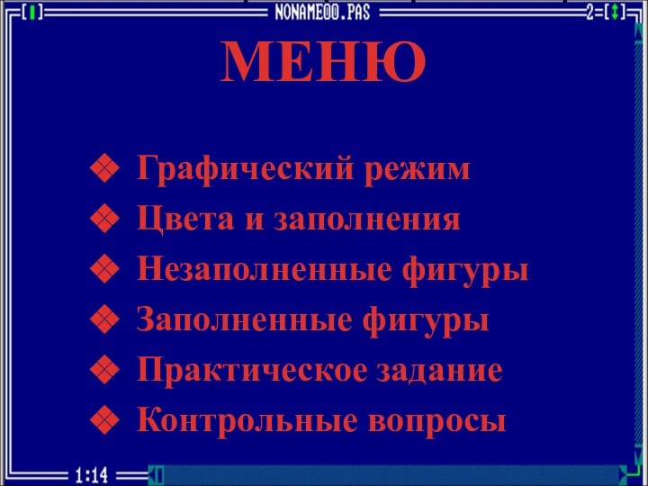 МЕНЮ Графический режим Цвета и заполнения Незаполненные фигуры Заполненные фигуры Практическое задание Контрольные вопросы