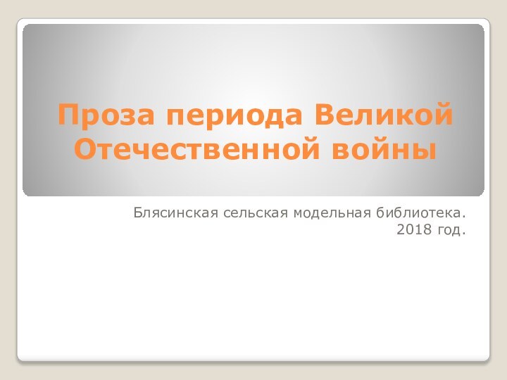 Проза периода Великой Отечественной войны Блясинская сельская модельная библиотека.2018 год.