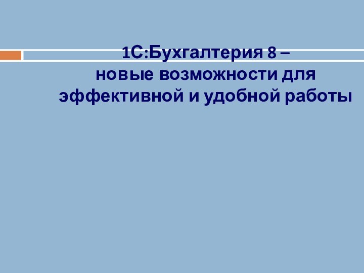 1С:Бухгалтерия 8 –  новые возможности для  эффективной и удобной работы