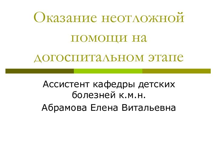 Оказание неотложной помощи на догоспитальном этапе Ассистент кафедры детских болезней к.м.н. Абрамова Елена Витальевна