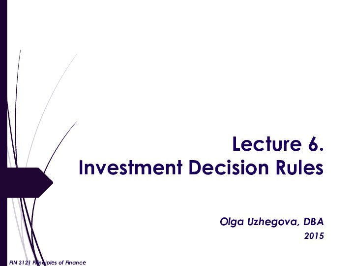Lecture 6.  Investment Decision Rules Olga Uzhegova, DBA2015FIN 3121 Principles of Finance
