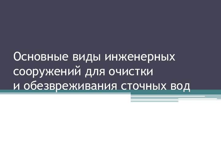 Основные виды инженерных сооружений для очистки  и обезвреживания сточных вод