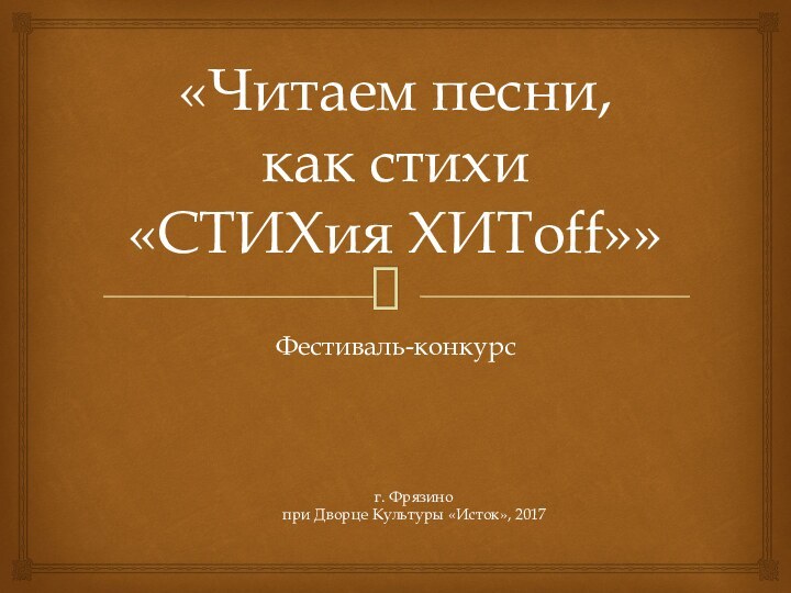 «Читаем песни,  как стихи  «СТИХия ХИТoff»»Фестиваль-конкурсг. Фрязино при Дворце Культуры «Исток», 2017