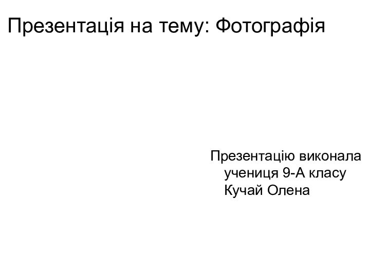 Презентація на тему: Фотографія Презентацію виконала учениця 9-А класу Кучай Олена