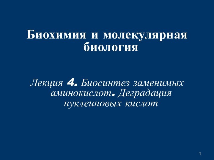 Биохимия и молекулярная биологияЛекция 4. Биосинтез заменимых аминокислот. Деградация нуклеиновых кислот