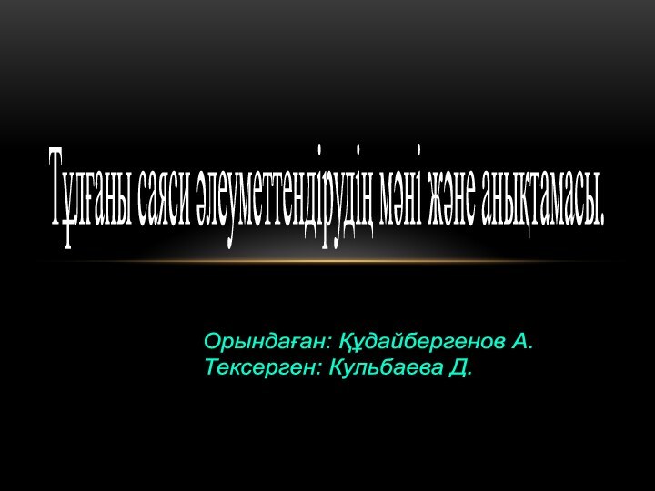 Тұлғаны саяси әлеуметтендірудің мәні және анықтамасы.Орындаған: Құдайбергенов А. Тексерген: Кульбаева Д.