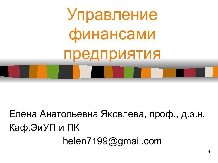 Управление финансами предприятияЕлена Анатольевна Яковлева, проф., д.э.н.Каф.ЭиУП и ПКhelen7199@gmail.com