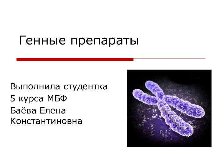 Генные препаратыВыполнила студентка 5 курса МБФБаёва Елена Константиновна