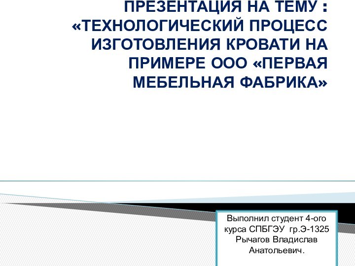 ПРЕЗЕНТАЦИЯ НА ТЕМУ : «ТЕХНОЛОГИЧЕСКИЙ ПРОЦЕСС ИЗГОТОВЛЕНИЯ КРОВАТИ НА ПРИМЕРЕ ООО «ПЕРВАЯ