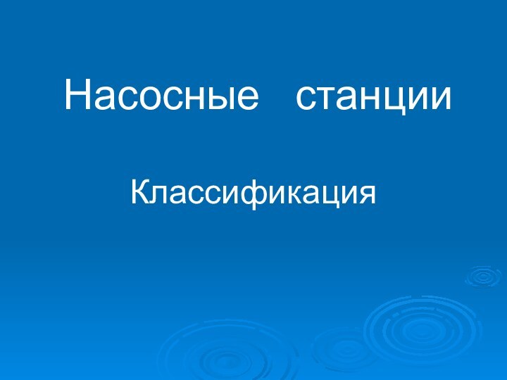 Насосные  станцииКлассификация