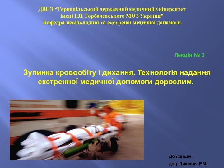 Зупинка кровообігу і дихання. Технологія надання екстренної медичної допомоги дорослим.Доповідач:доц. Ляхович