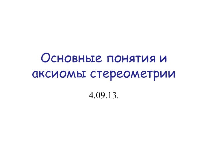Основные понятия и аксиомы стереометрии4.09.13.