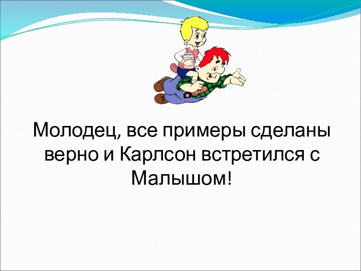 Молодец, все примеры сделаны верно и Карлсон встретился с Малышом!