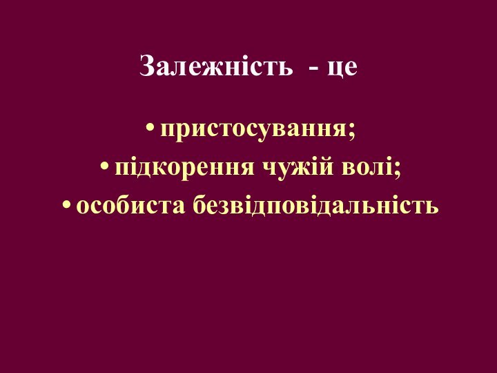 Залежність - це пристосування;підкорення чужій волі;особиста безвідповідальність