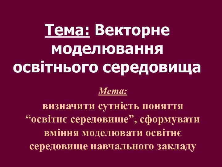 Тема: Векторне моделювання освітнього середовищаМета: визначити сутність поняття “освітнє середовище”, сформувати вміння