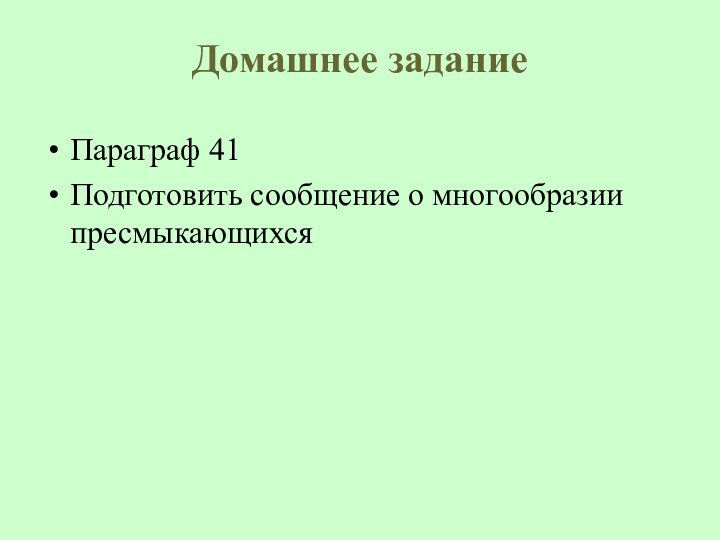 Домашнее заданиеПараграф 41Подготовить сообщение о многообразии пресмыкающихся