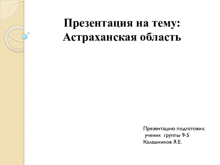 Презентация на тему: Астраханская область Презентацию подготовил: ученик группы 9-5Калашников Я.Е.