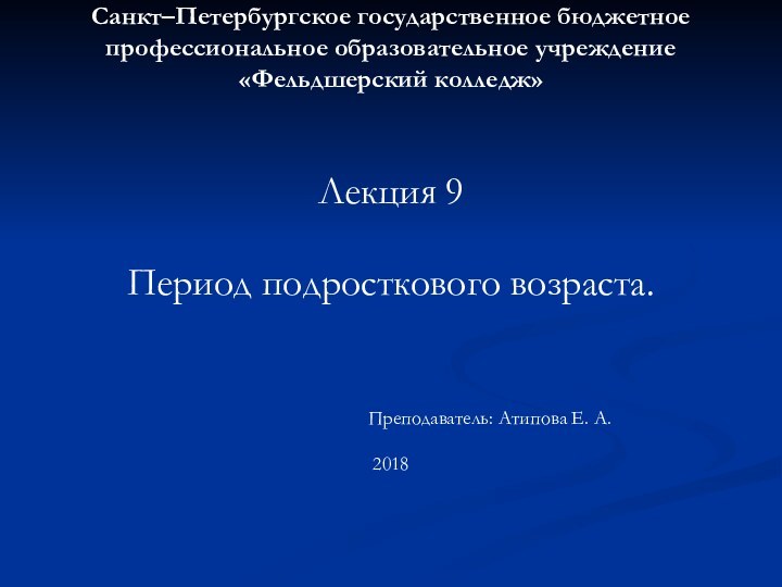 Санкт–Петербургское государственное бюджетное профессиональное образовательное учреждение «Фельдшерский колледж» Лекция 9 Период подросткового