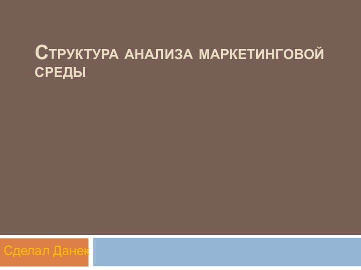 Структура анализа маркетинговой среды Сделал Данек