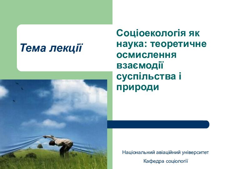 Тема лекціїСоціоекологія як наука: теоретичне осмислення взаємодії суспільства і природиНаціональний авіаційний університетКафедра соціології