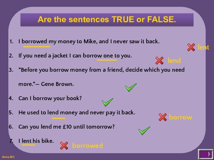 Are the sentences TRUE or FALSE.I borrowed my money to Mike, and