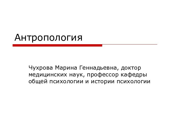 АнтропологияЧухрова Марина Геннадьевна, доктор медицинских наук, профессор кафедры общей психологии и истории психологии