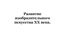 Развитие изобразительного искусства в ХХ веке. Художественные направления