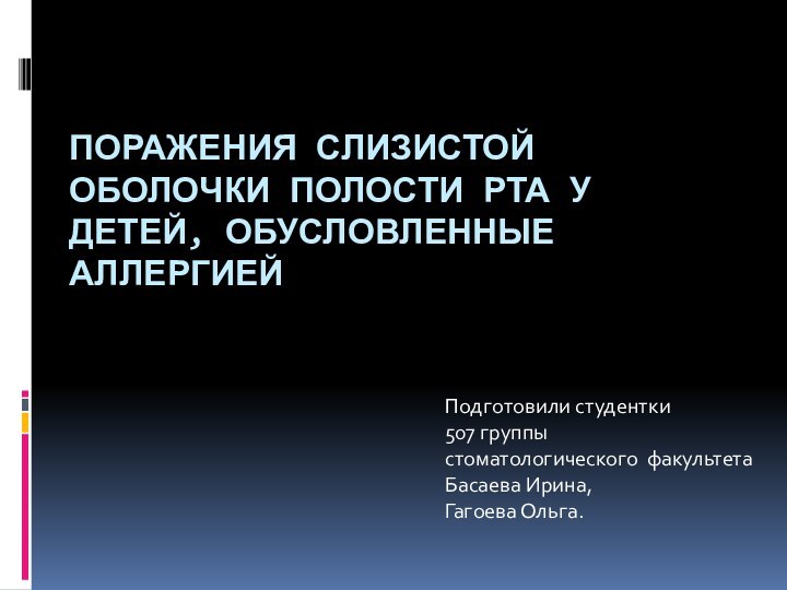 ПОРАЖЕНИЯ СЛИЗИСТОЙ ОБОЛОЧКИ ПОЛОСТИ РТА У ДЕТЕЙ, ОБУСЛОВЛЕННЫЕ АЛЛЕРГИЕЙ Подготовили студентки 507