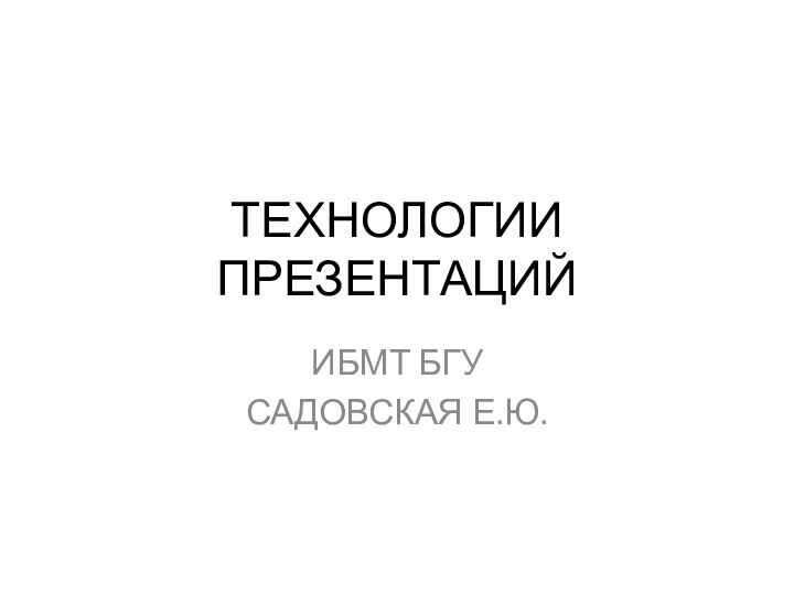 ТЕХНОЛОГИИ ПРЕЗЕНТАЦИЙИБМТ БГУСАДОВСКАЯ Е.Ю.