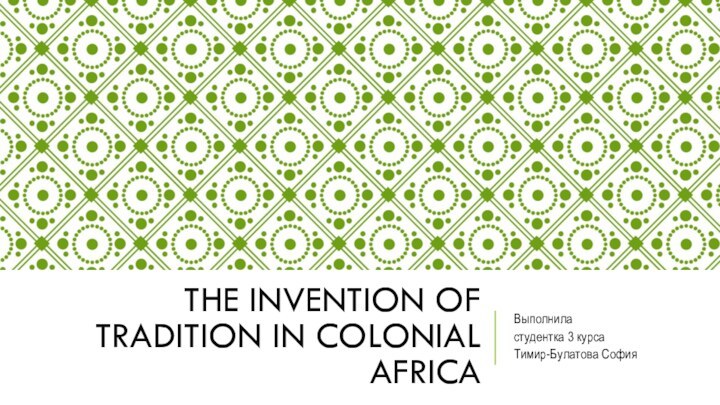 THE INVENTION OF TRADITION IN COLONIAL AFRICAВыполнила студентка 3 курсаТимир-Булатова София