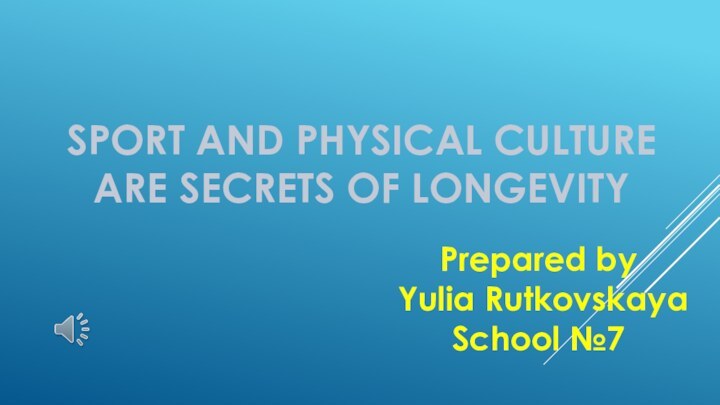 SPORT AND PHYSICAL CULTURE ARE SECRETS OF LONGEVITYPrepared by Yulia RutkovskayaSchool №7