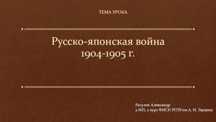 Русско-японская война  1904-1905 г.ТЕМА УРОКА Расулов Александр 2 ИП, 2 курс