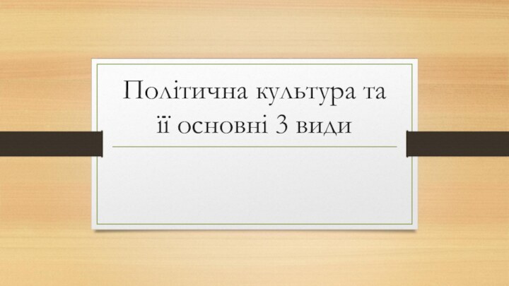 Політична культура та її основні 3 види