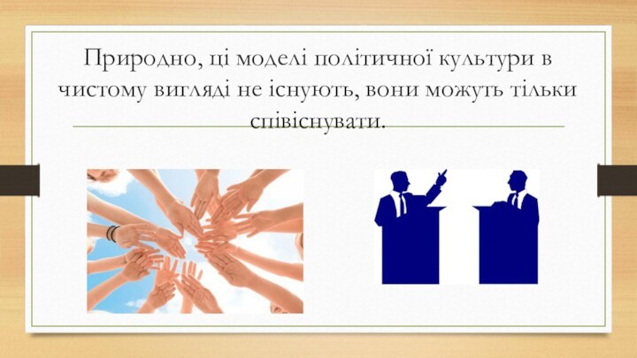 Природно, ці моделі політичної культури в чистому вигляді не існують, вони можуть тільки співіснувати.